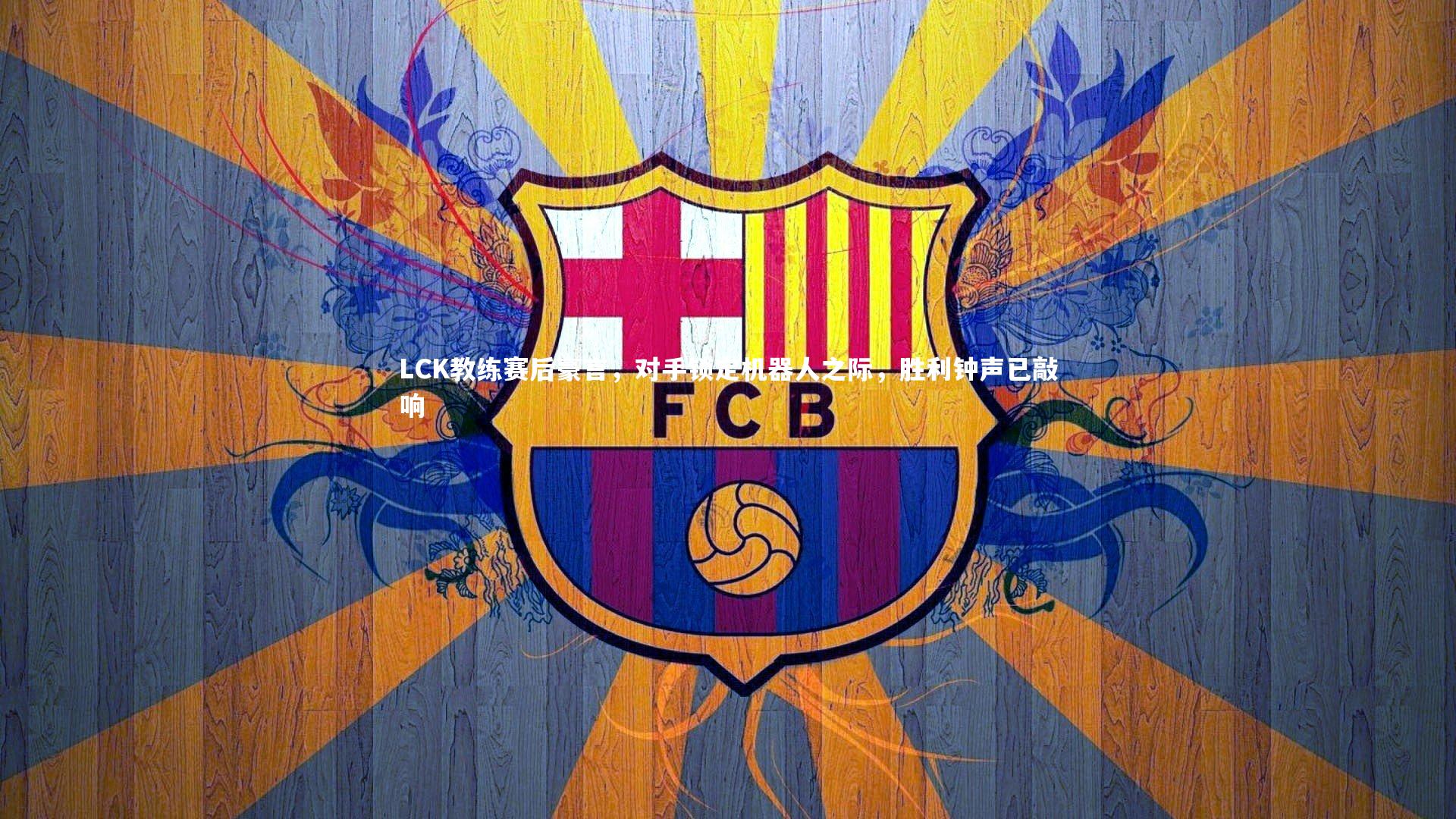 九游会j9_LCK教练赛后豪言，对手锁定机器人之际，胜利钟声已敲响