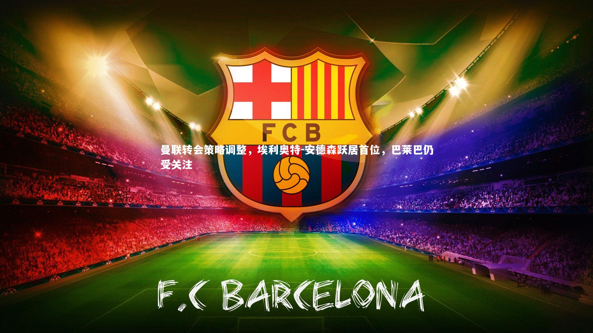 九游会j9|曼联转会策略调整，埃利奥特-安德森跃居首位，巴莱巴仍受关注