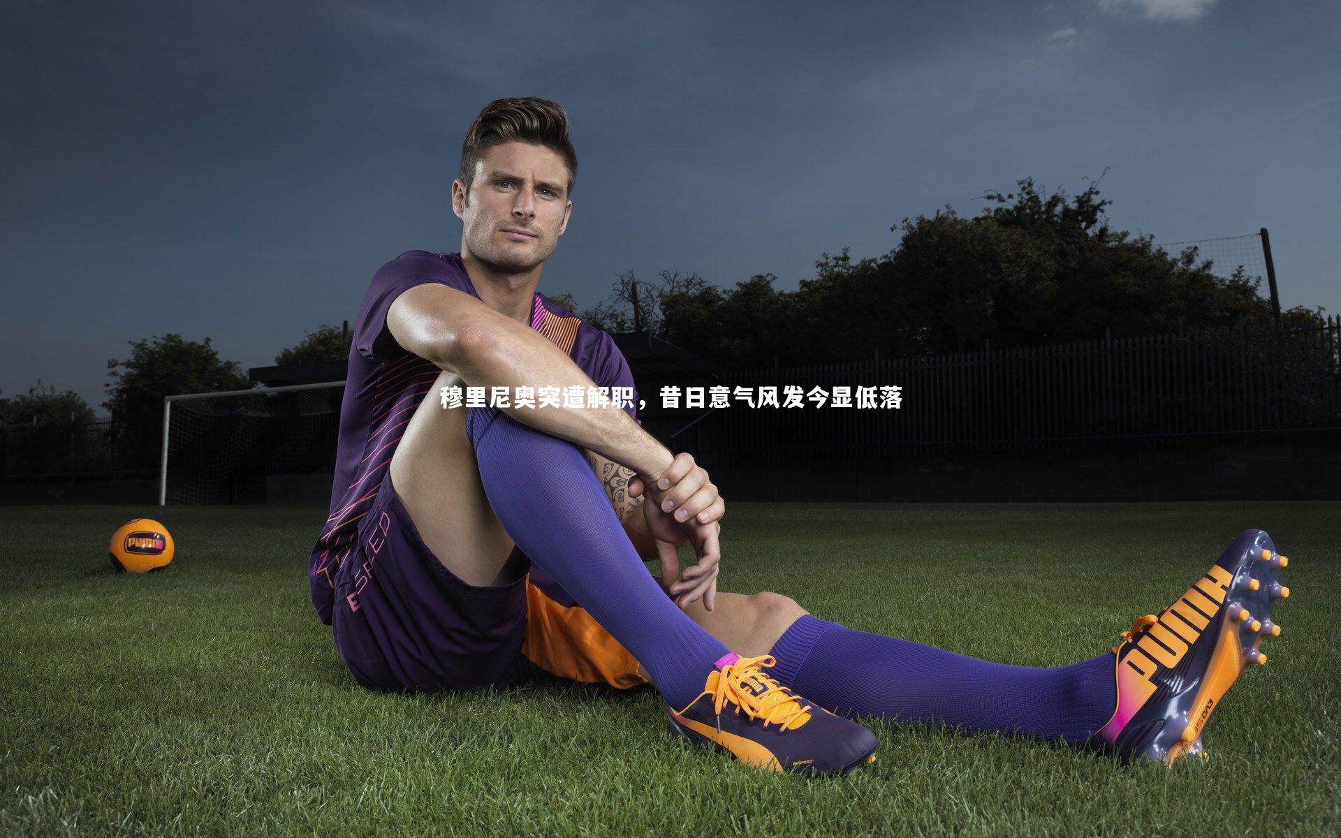 九游会j9官网-穆里尼奥突遭解职，昔日意气风发今显低落