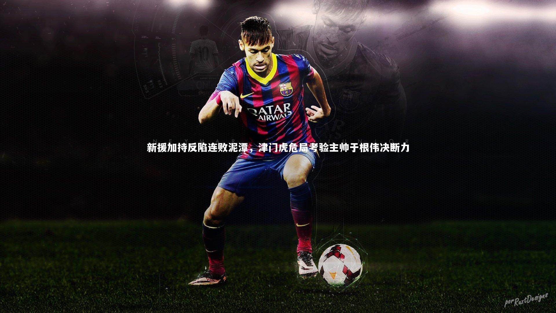 九游会j9：新援加持反陷连败泥潭，津门虎危局考验主帅于根伟决断力