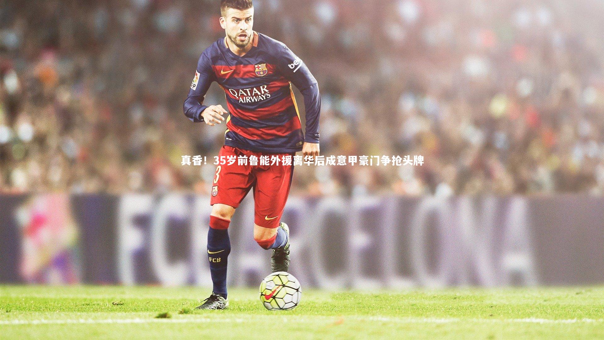 真香！35岁前鲁能外援离华后成意甲豪门争抢头牌