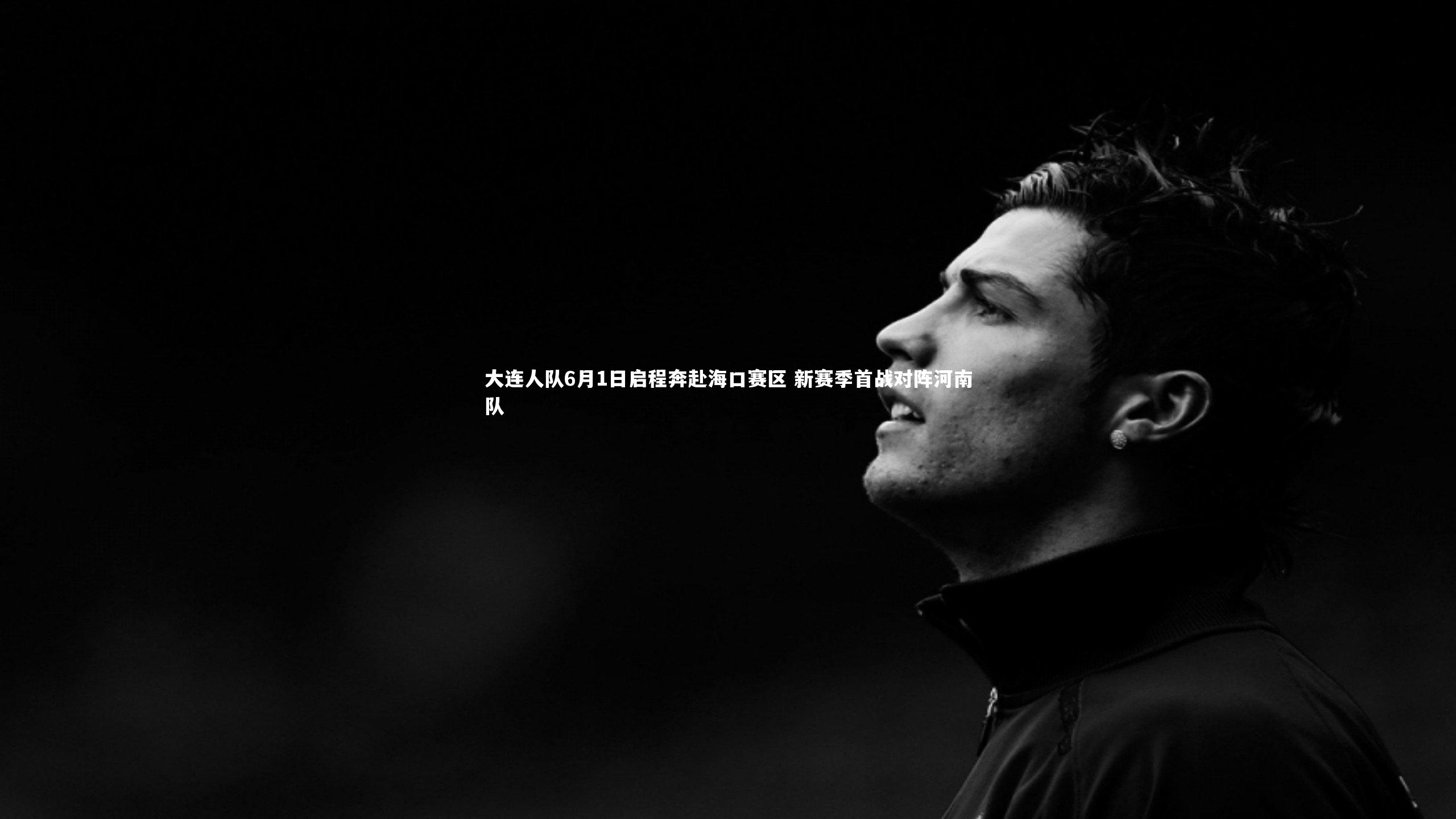 大连人队6月1日启程奔赴海口赛区 新赛季首战对阵河南队